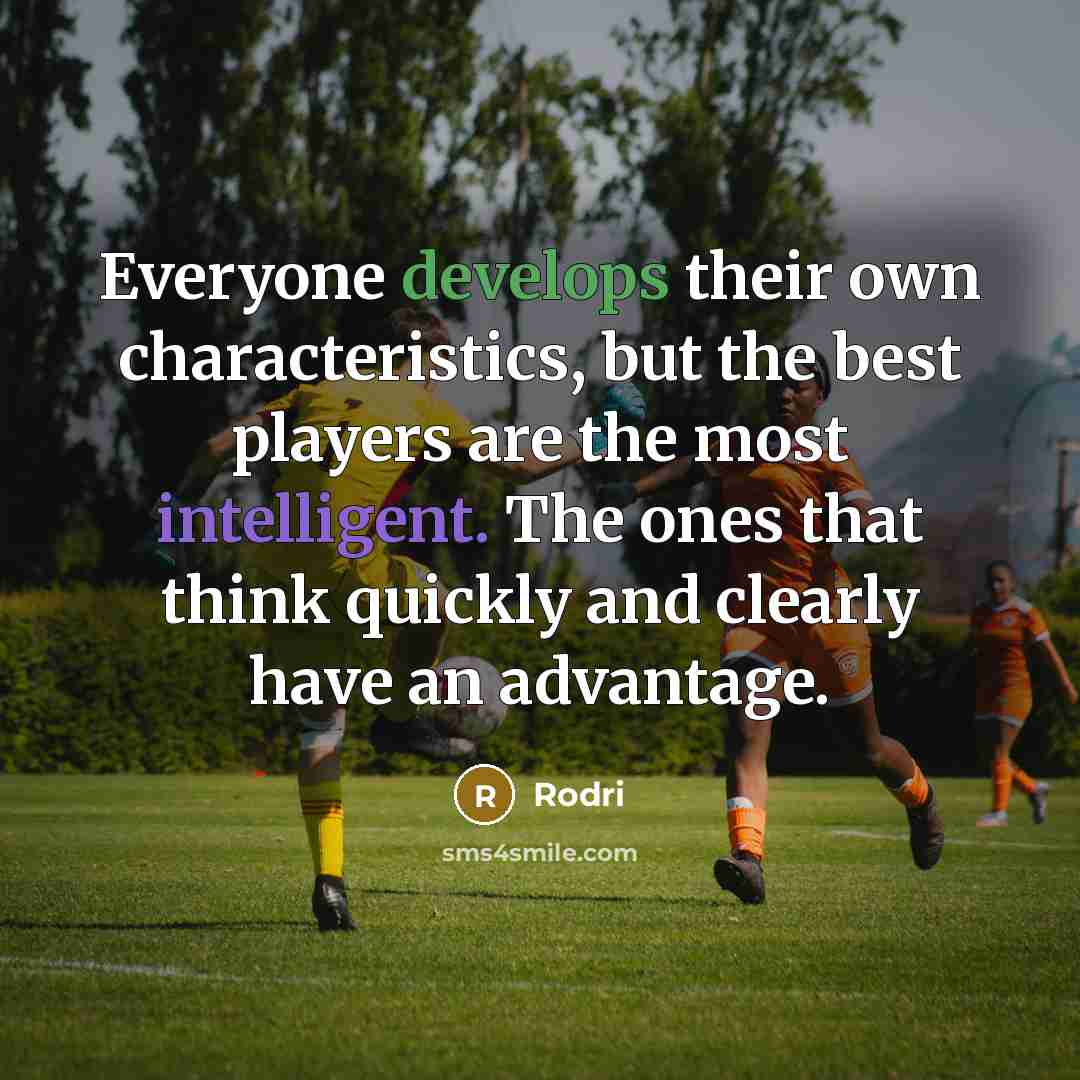 “Everyone develops their own characteristics, but the best players are the most intelligent. The ones that think quickly and clearly have an advantage.” quote by Rodri