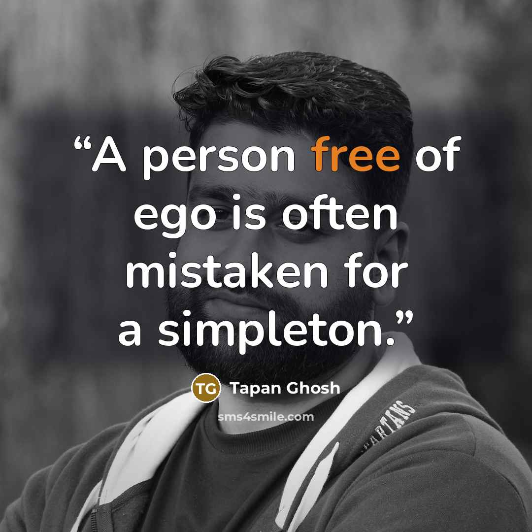 “A person free of ego is often mistaken for a simpleton.” quote by Tapan Ghosh
