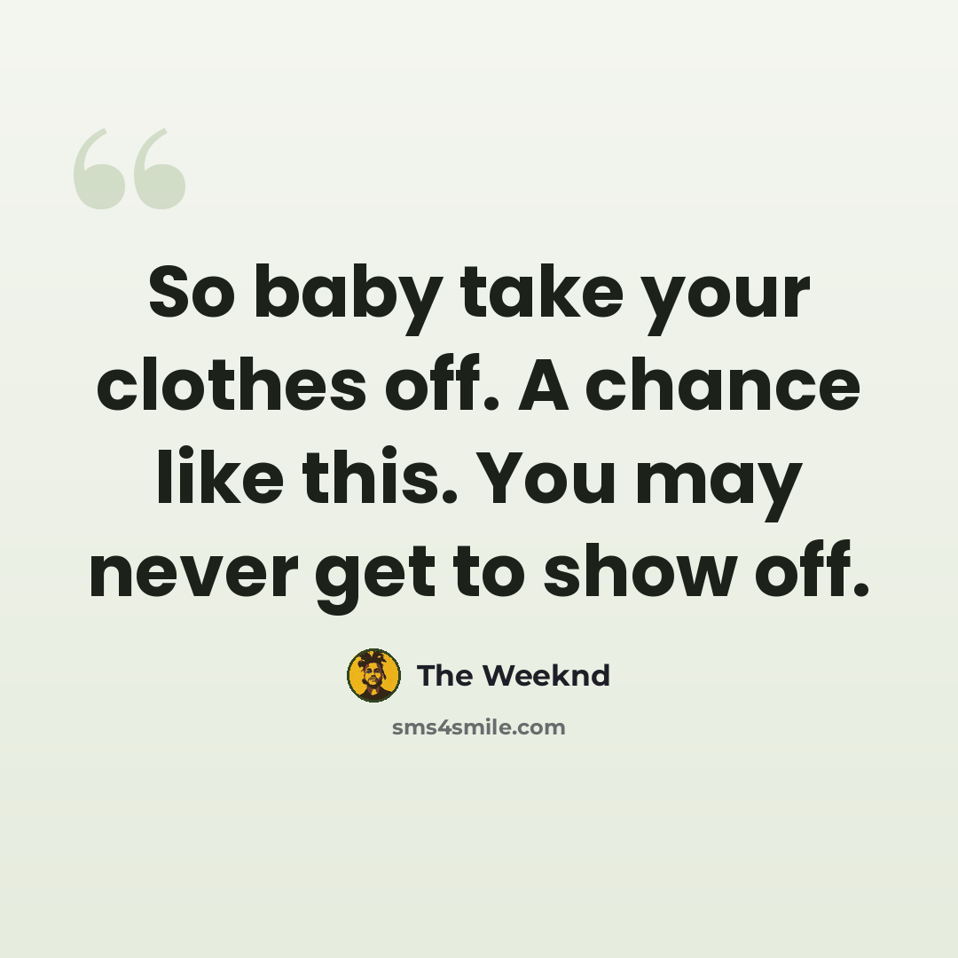 “So baby take your clothes off. A chance like this. You may never get to show off.” quote by The Weeknd