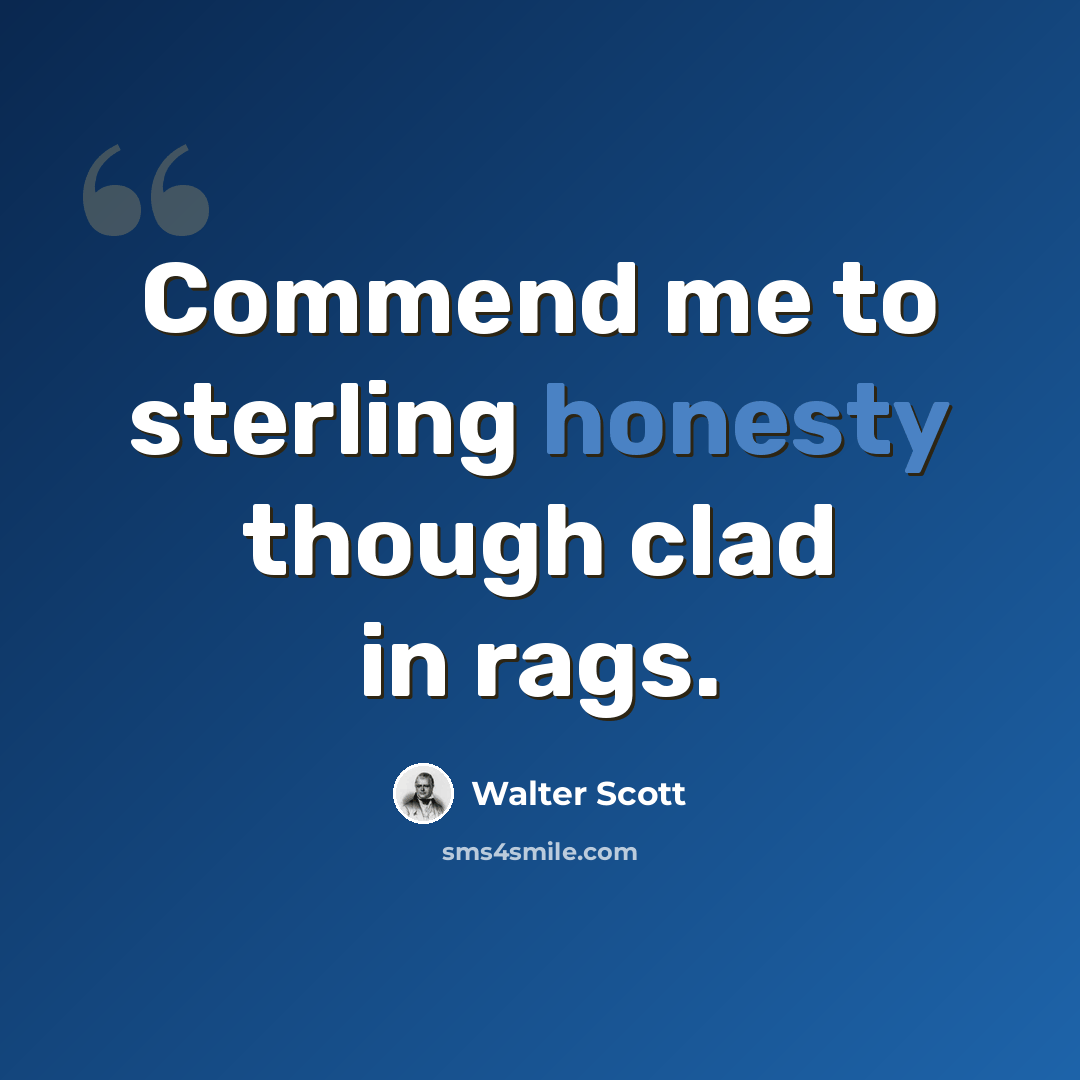 “Commend me to sterling honesty though clad in rags.” quote by Walter Scott
