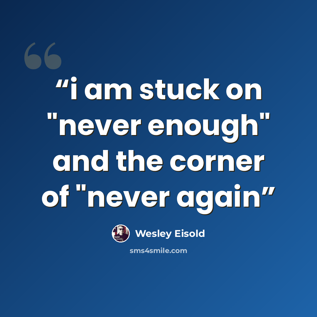 “i am stuck on "never enough" and the corner of "never again” quote by Wesley Eisold