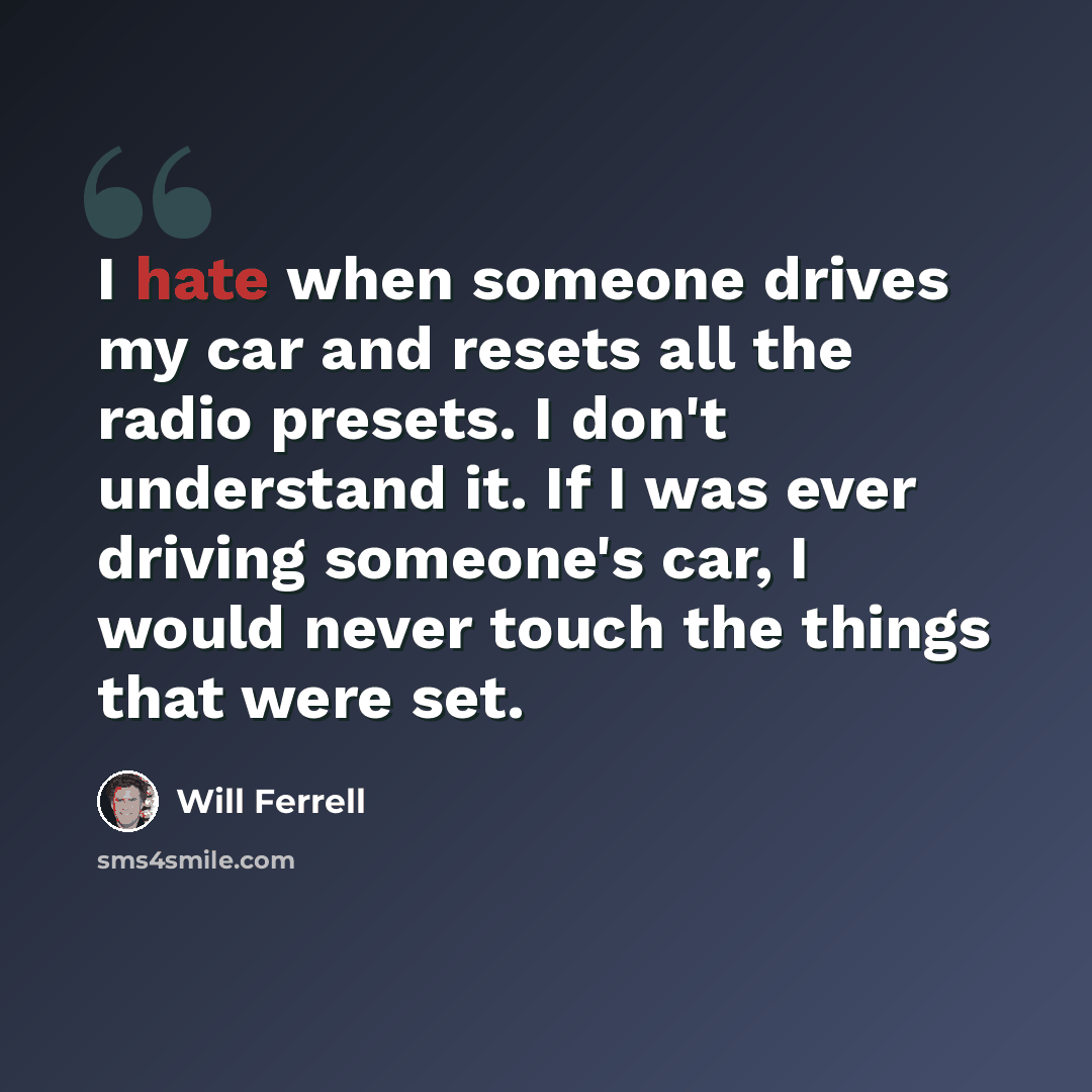 “I hate when someone drives my car and resets all the radio presets. I don't understand it. If I was ever driving someone's car, I would never touch the things that were set.” quote by Will Ferrell