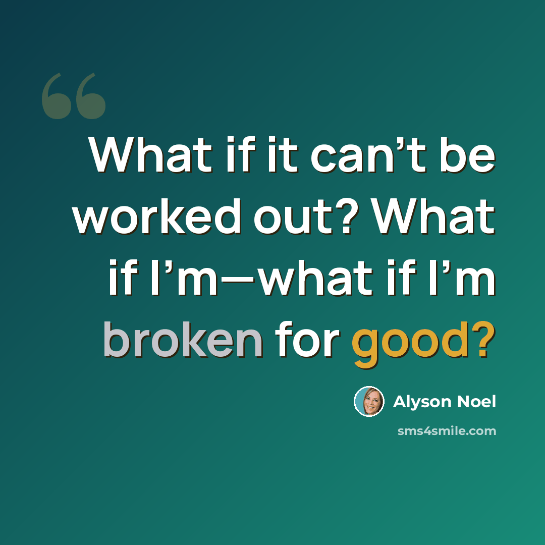 “What if it can't be worked out? What if I'm—what if I'm broken for good?” quote by Alyson Noel