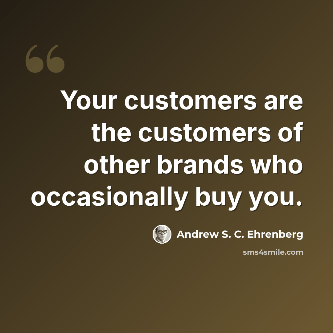 “Your customers are the customers of other brands who occasionally buy you.” quote by Andrew S. C. Ehrenberg