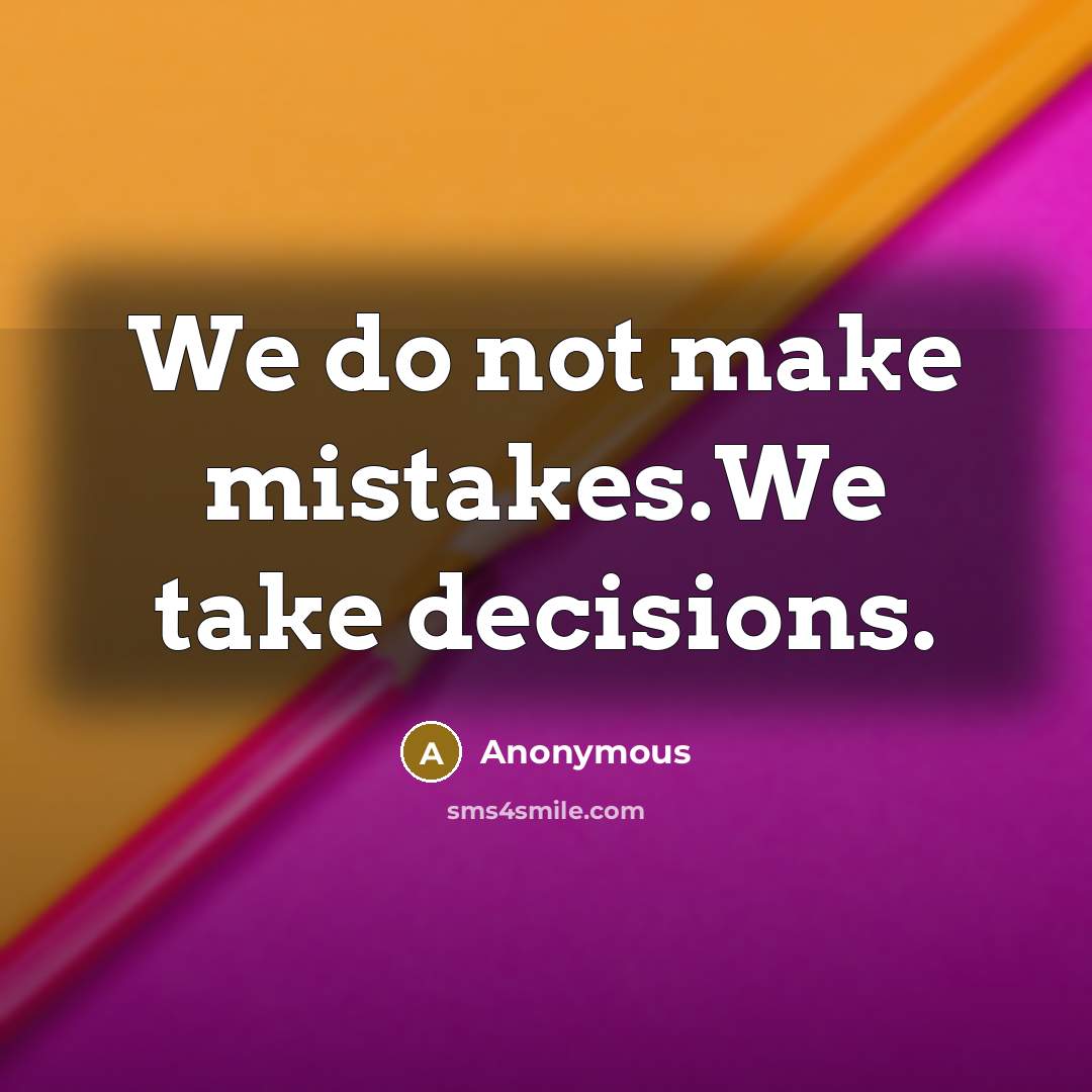 “We do not make mistakes.We take decisions.” quote by Anonymous