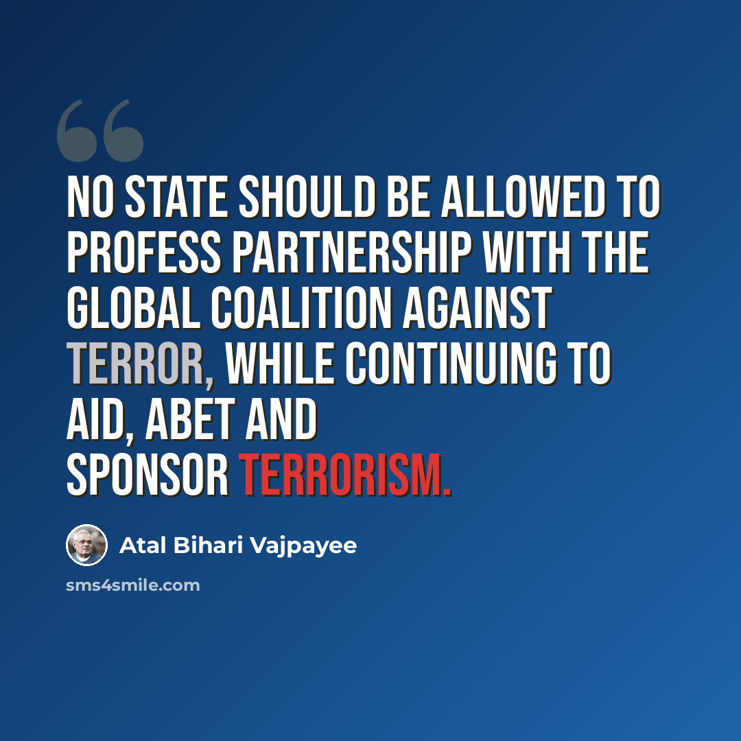 “No state should be allowed to profess partnership with the global coalition against terror, while continuing to aid, abet and sponsor terrorism.” quote by Atal Bihari Vajpayee