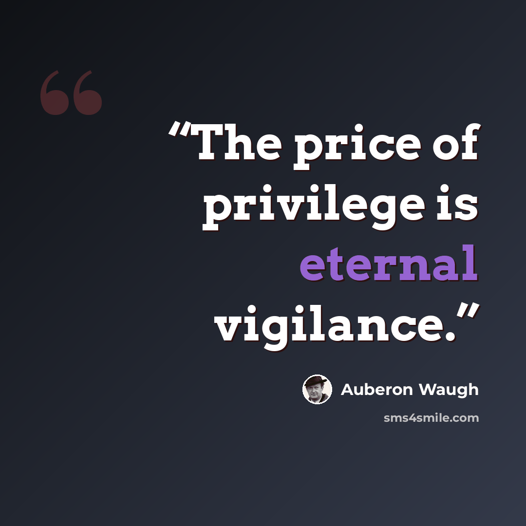 “The price of privilege is eternal vigilance.” quote by auberon waugh
