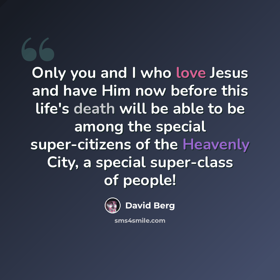 “Only you and I who love Jesus and have Him now before this life's death will be able to be among the special super-citizens of the Heavenly City, a special super-class of people!” quote by David Berg
