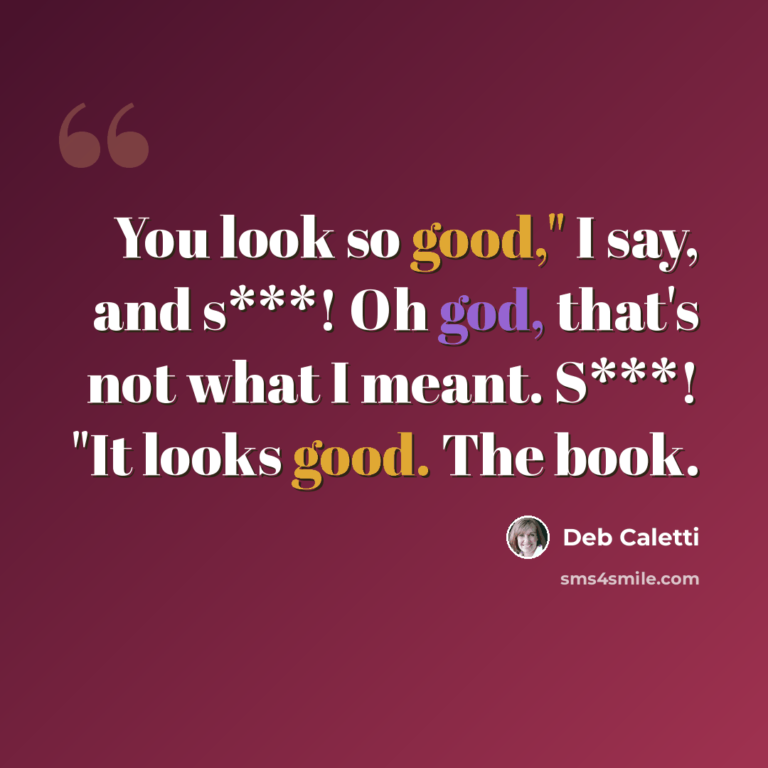 “You look so good," I say, and s***! Oh god, that's not what I meant. S***! "It looks good. The book.” quote by Deb Caletti