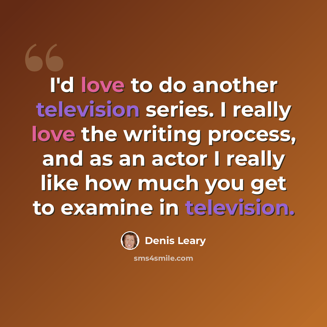 “I'd love to do another television series. I really love the writing process, and as an actor I really like how much you get to examine in television.” quote by Denis Leary