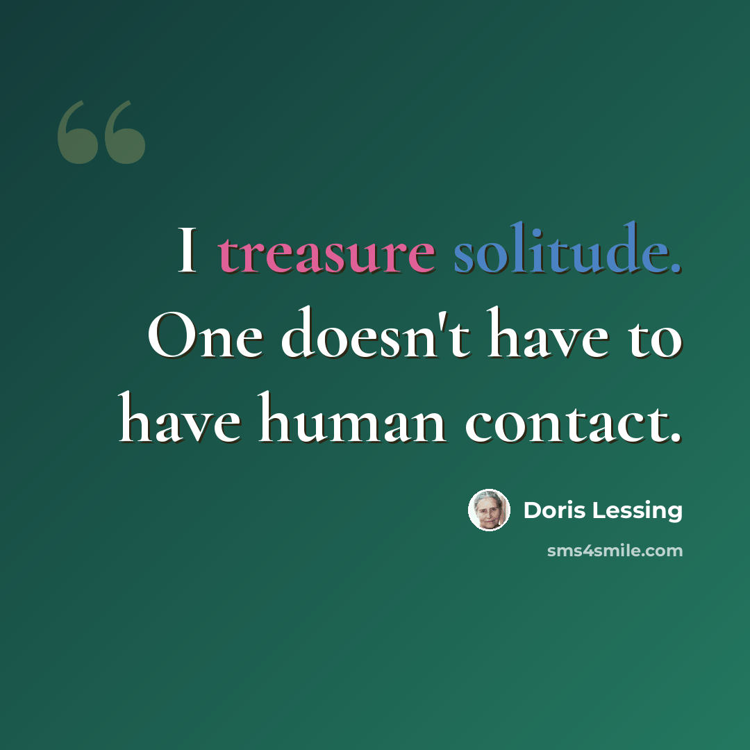 “I treasure solitude. One doesn't have to have human contact.” quote by Doris Lessing