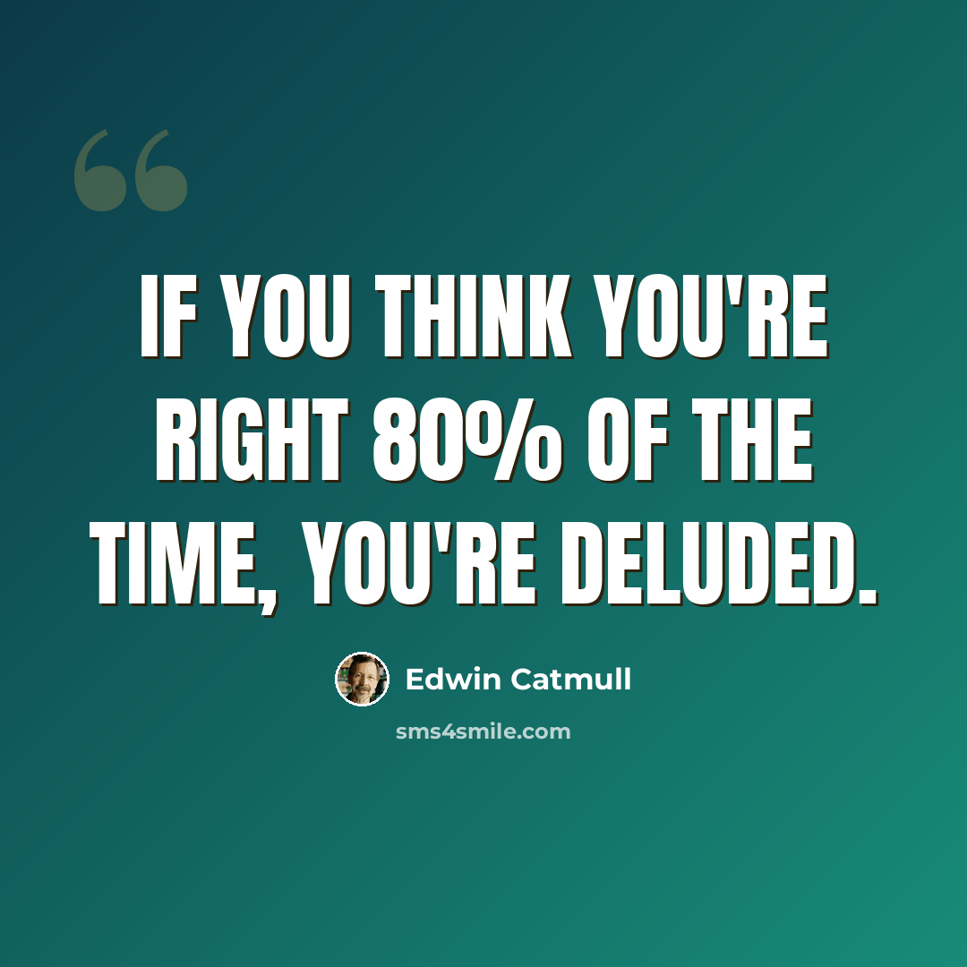 “If you think you're right 80% of the time, you're deluded.” quote by Edwin Catmull
