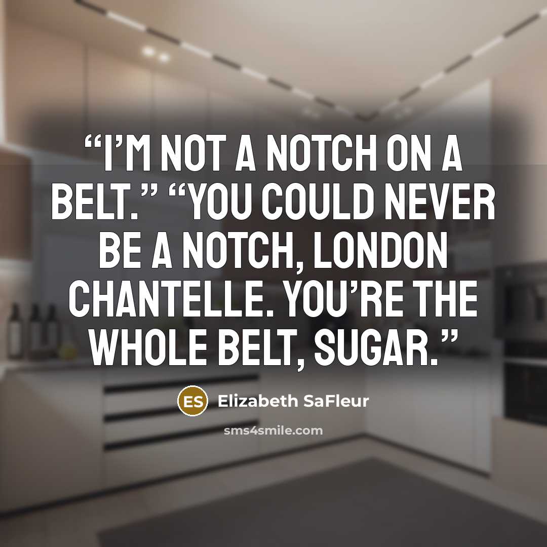 “I’m not a notch on a belt.” “You could never be a notch, London Chantelle. You’re the whole belt, sugar.” quote by Elizabeth SaFleur