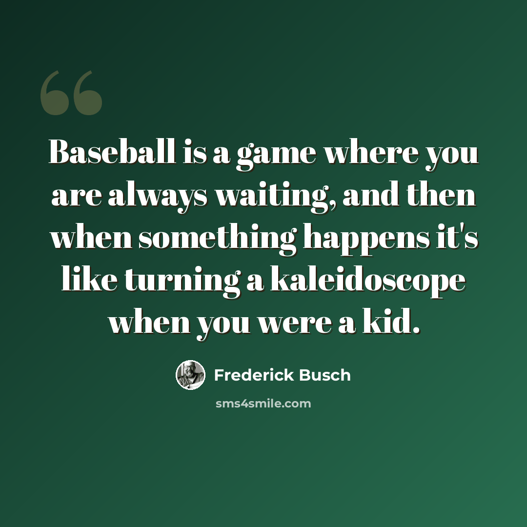 “Baseball is a game where you are always waiting, and then when something happens it's like turning a kaleidoscope when you were a kid.” quote by Frederick Busch