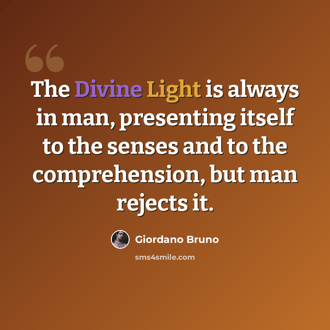 “The Divine Light is always in man, presenting itself to the senses and to the comprehension, but man rejects it.” quote by Giordano Bruno