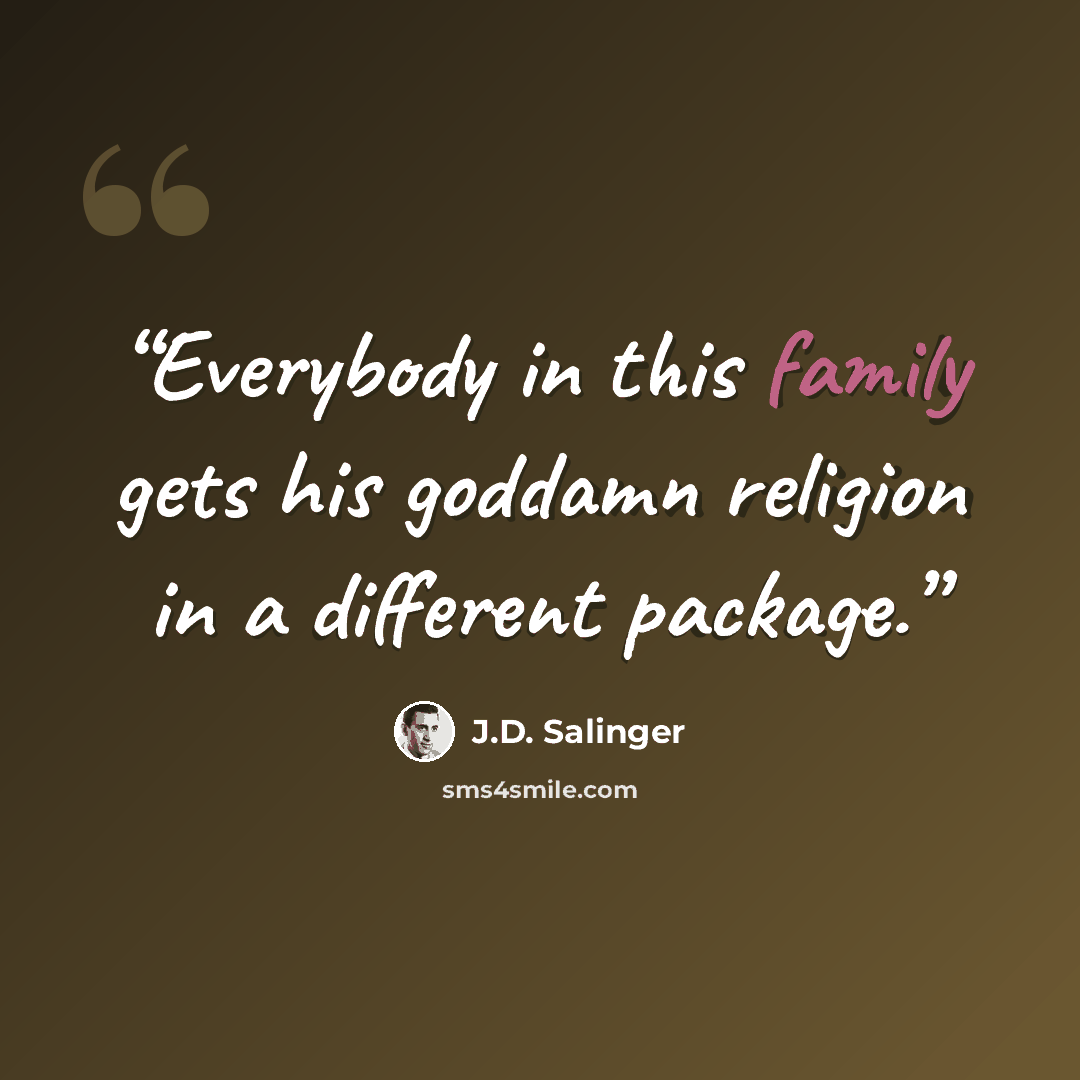 “Everybody in this family gets his goddamn religion in a different package.” quote by J.D. Salinger