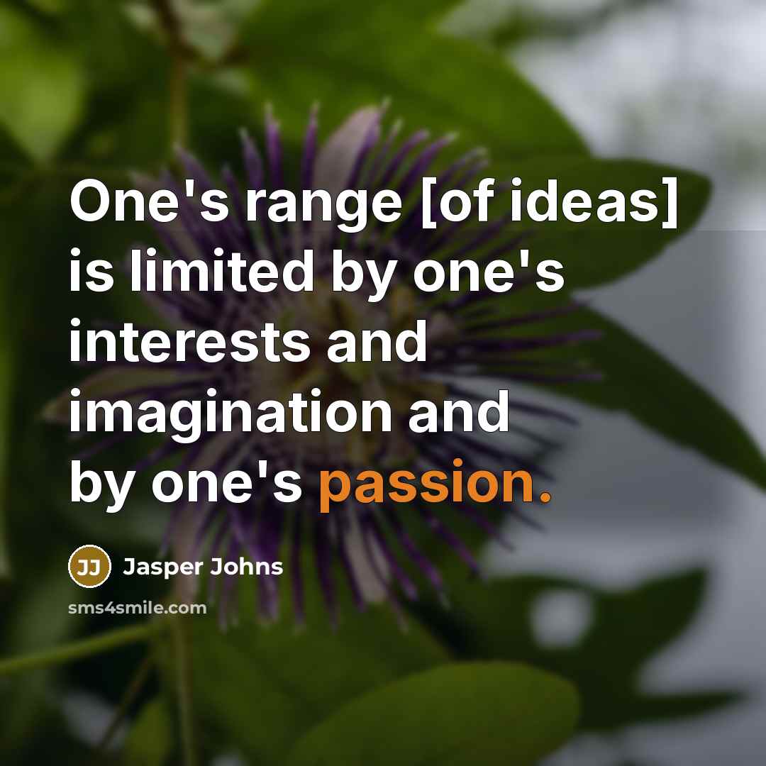 “One's range [of ideas] is limited by one's interests and imagination and by one's passion.” quote by Jasper Johns