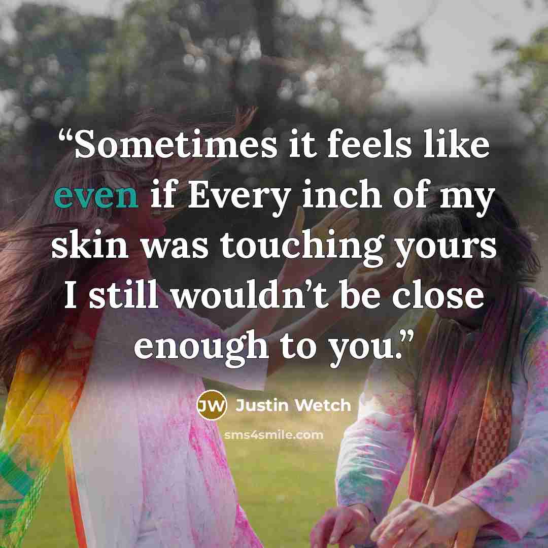 “Sometimes it feels like even if Every inch of my skin was touching yours I still wouldn’t be close enough to you.” quote by Justin Wetch