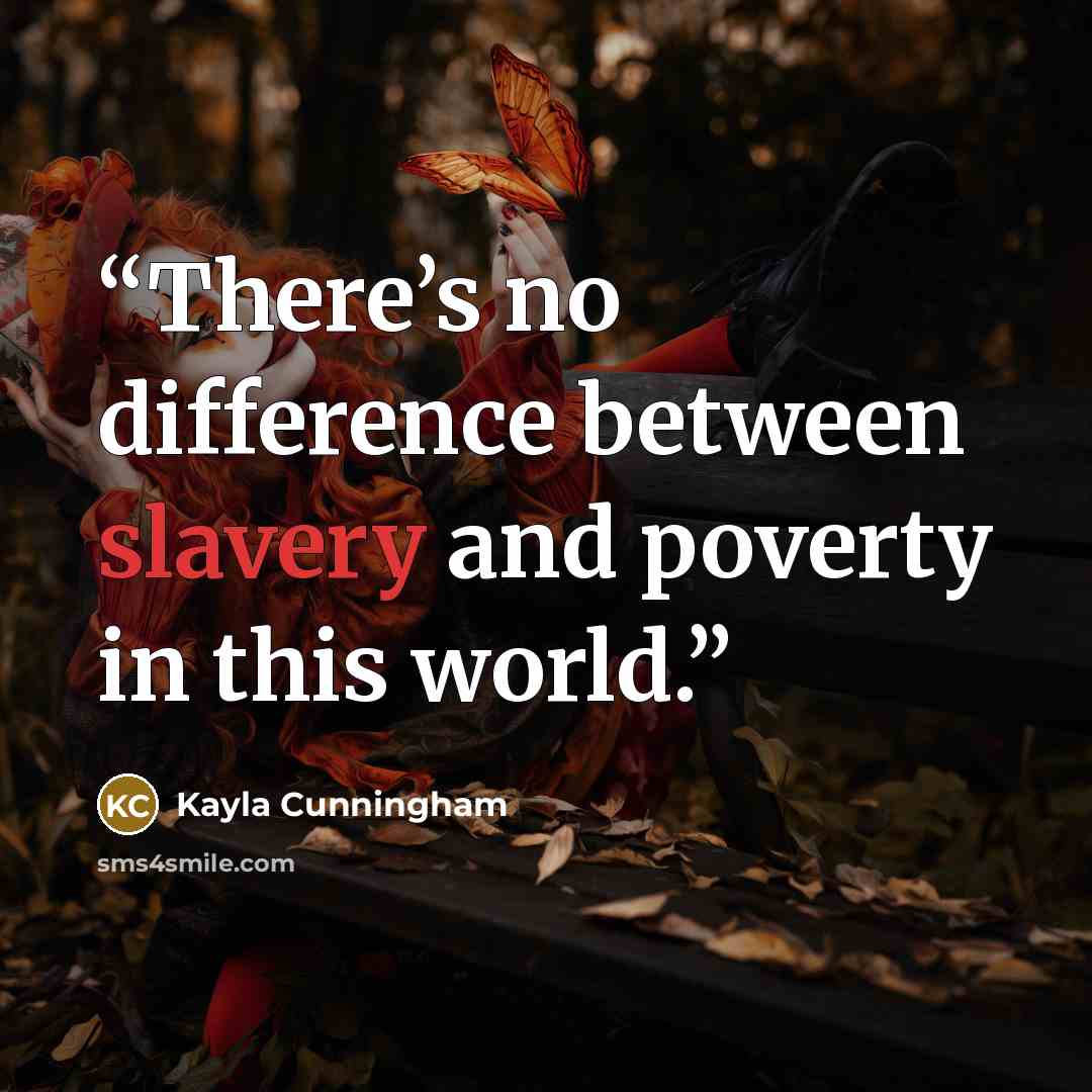 “There’s no difference between slavery and poverty in this world.” quote by Kayla Cunningham