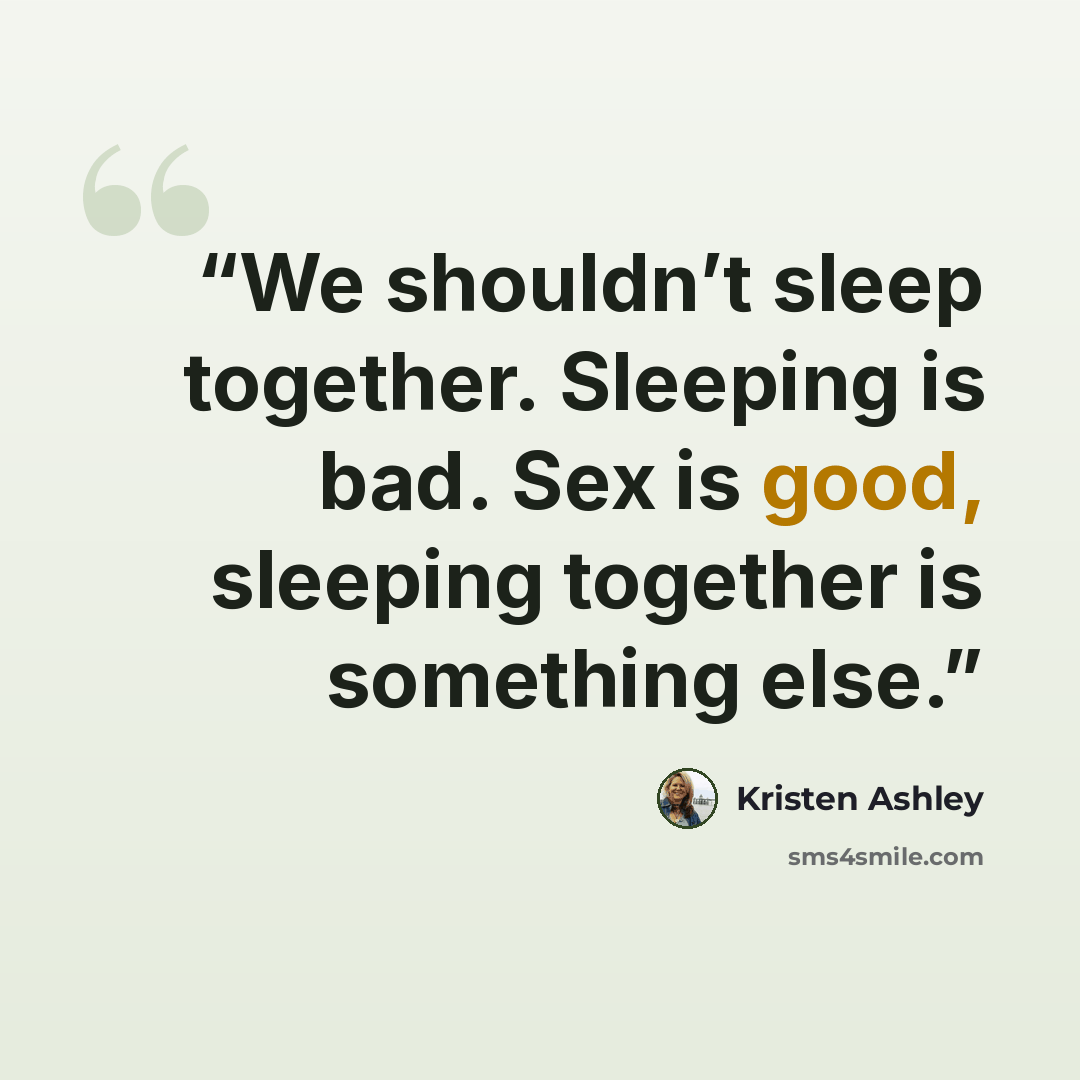 “We shouldn’t sleep together. Sleeping is bad. Sex is good, sleeping together is something else.” quote by Kristen Ashley