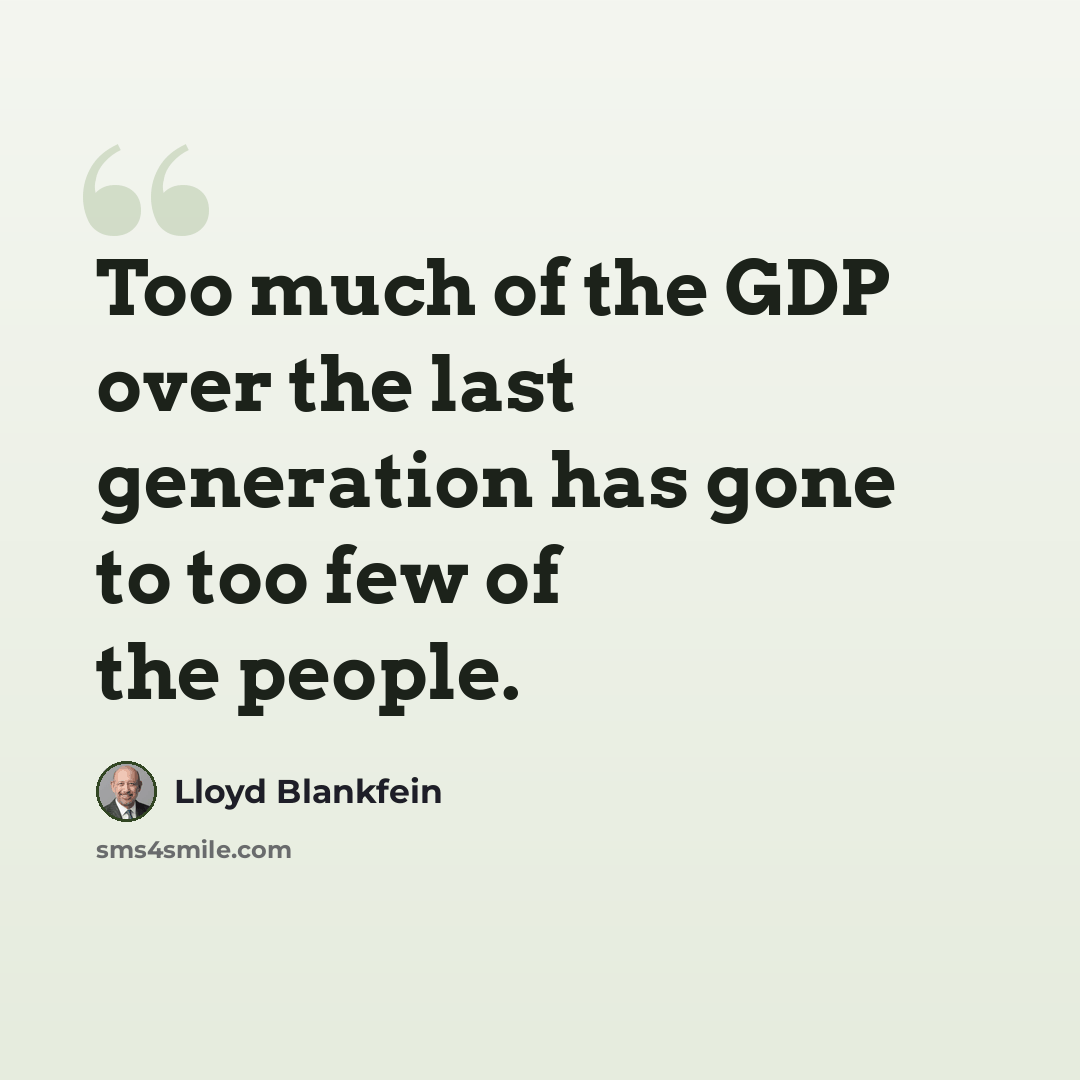“Too much of the GDP over the last generation has gone to too few of the people.” quote by Lloyd Blankfein