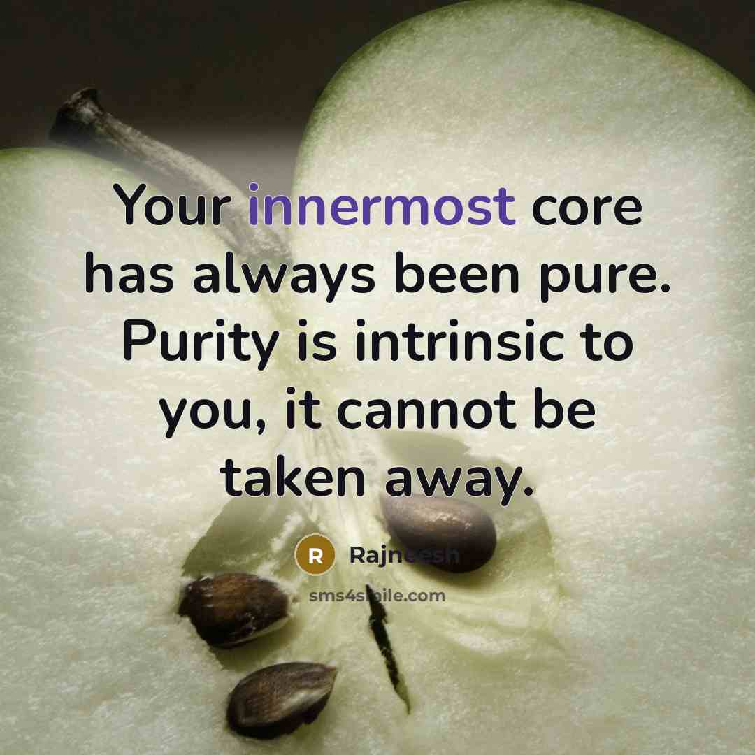 “Your innermost core has always been pure. Purity is intrinsic to you, it cannot be taken away.” quote by Rajneesh