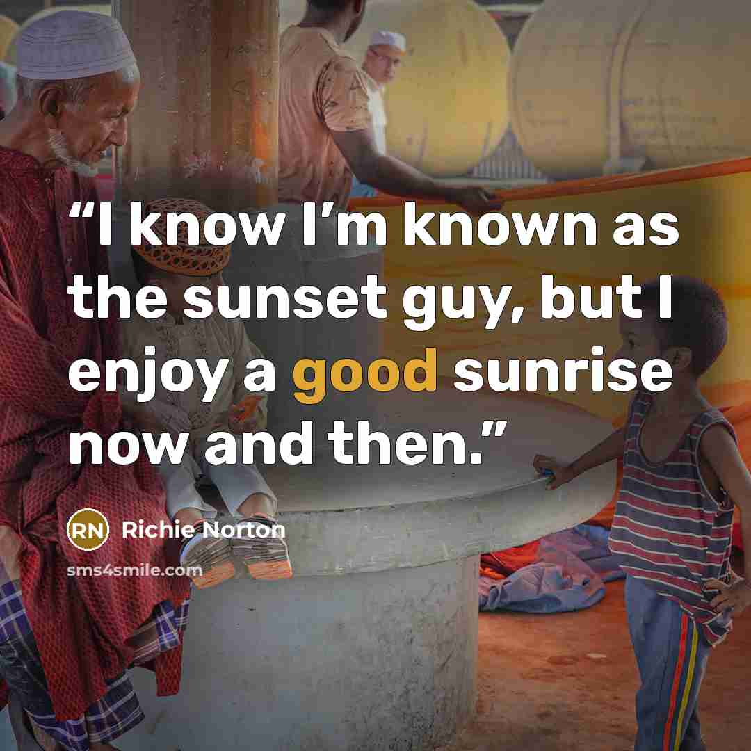 “I know I’m known as the sunset guy, but I enjoy a good sunrise now and then.” quote by Richie Norton