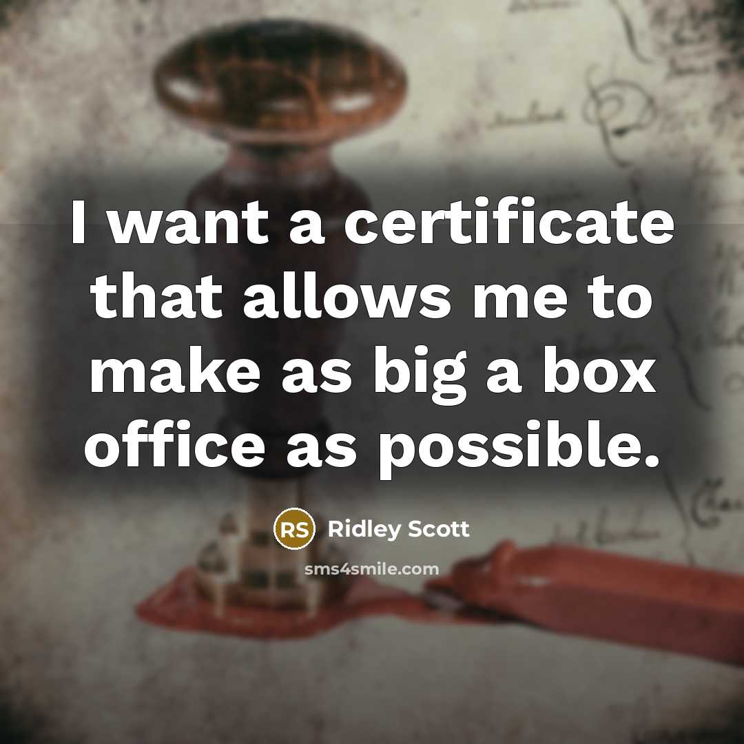 “I want a certificate that allows me to make as big a box office as possible.” quote by Ridley Scott