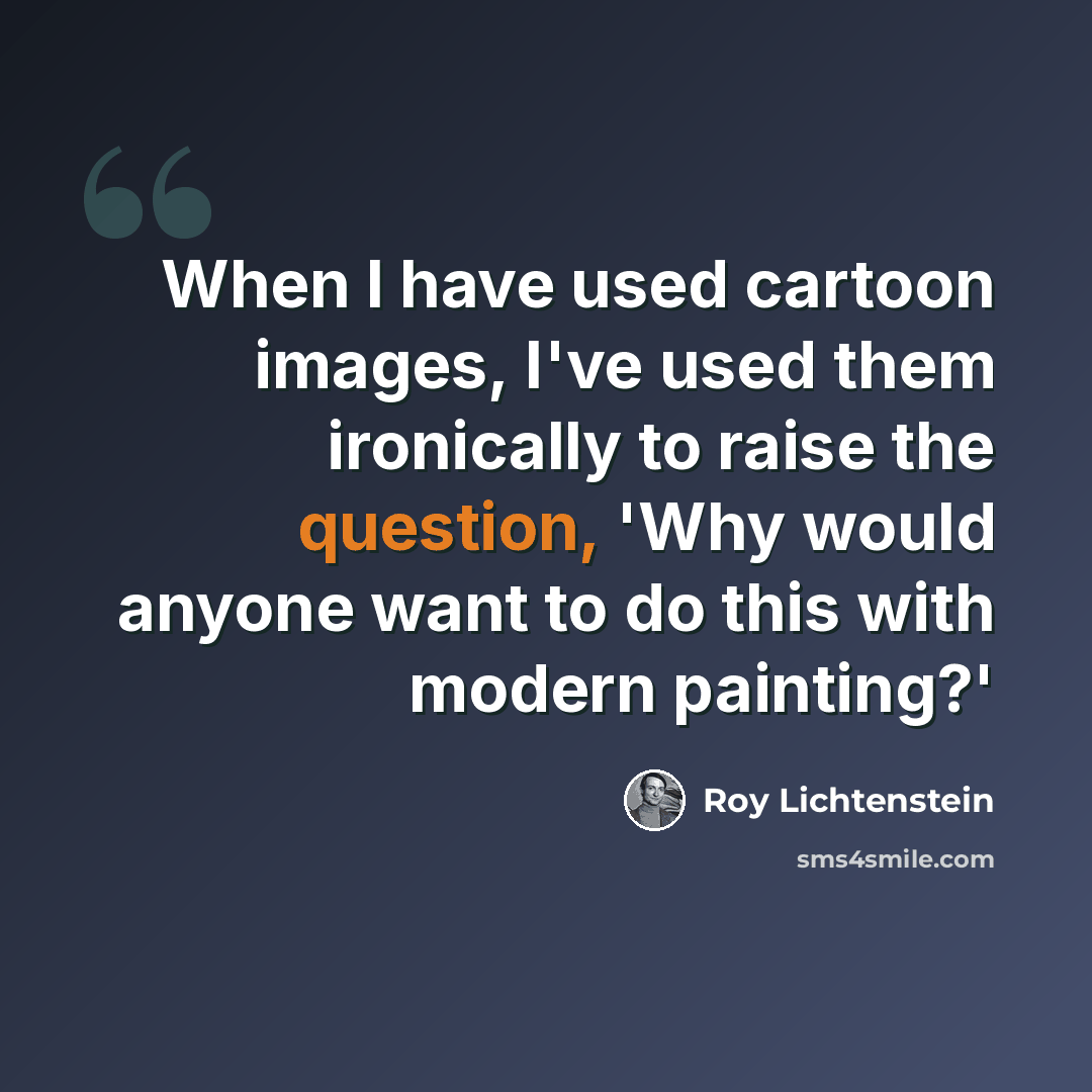 “When I have used cartoon images, I've used them ironically to raise the question, 'Why would anyone want to do this with modern painting?'” quote by Roy Lichtenstein