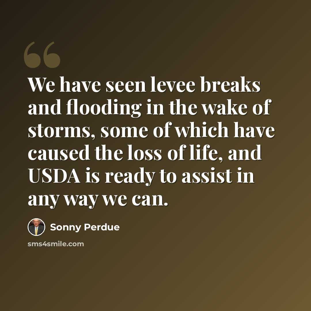 “We have seen levee breaks and flooding in the wake of storms, some of which have caused the loss of life, and USDA is ready to assist in any way we can.” quote by Sonny Perdue