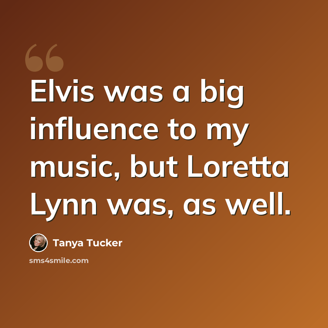 “Elvis was a big influence to my music, but Loretta Lynn was, as well.” quote by Tanya Tucker