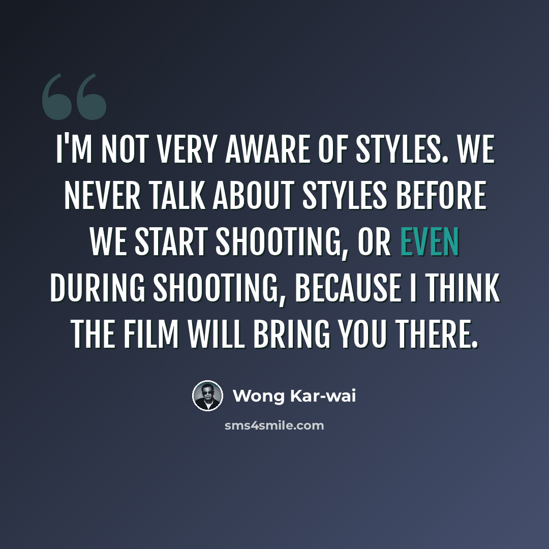 “I'm not very aware of styles. We never talk about styles before we start shooting, or even during shooting, because I think the film will bring you there.” quote by Wong Kar-wai