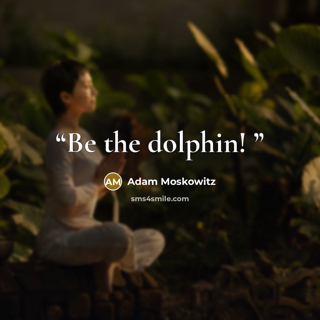 “Be the dolphin!” quote by Adam Moskowitz