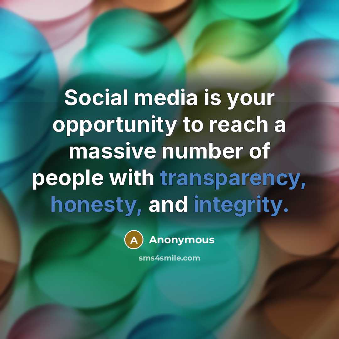 “Social media is your opportunity to reach a massive number of people with transparency, honesty, and integrity.” quote by Anonymous