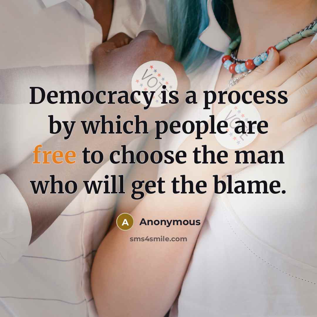 “Democracy is a process by which people are free to choose the man who will get the blame.” quote by Anonymous
