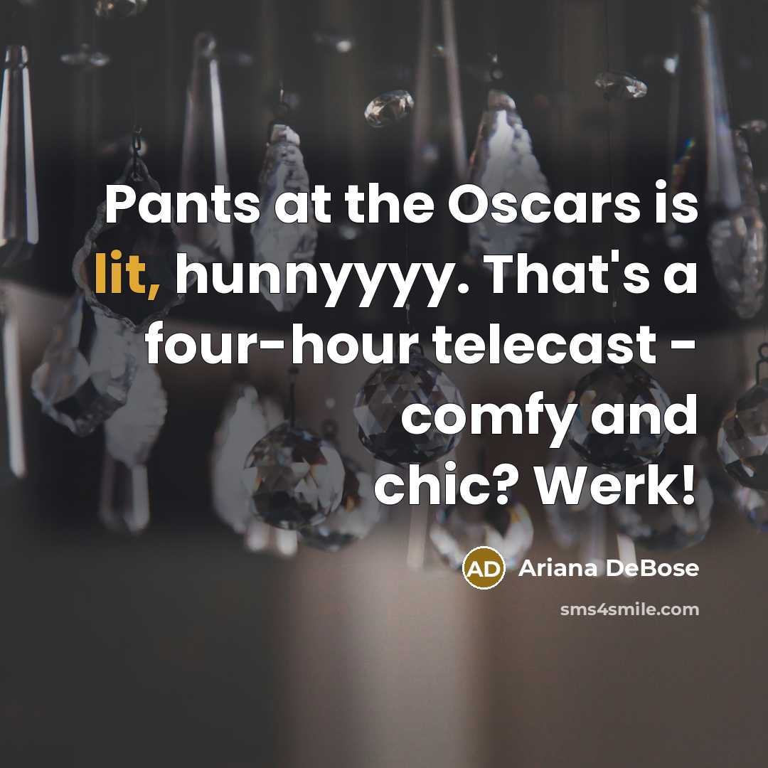 “Pants at the Oscars is lit, hunnyyyy. That's a four-hour telecast - comfy and chic? Werk!” quote by Ariana DeBose