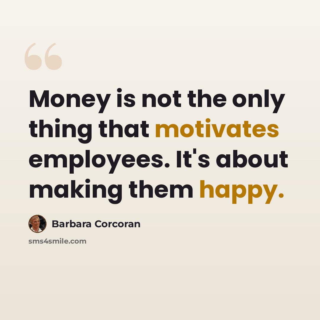 “Money is not the only thing that motivates employees. It's about making them happy.” quote by Barbara Corcoran