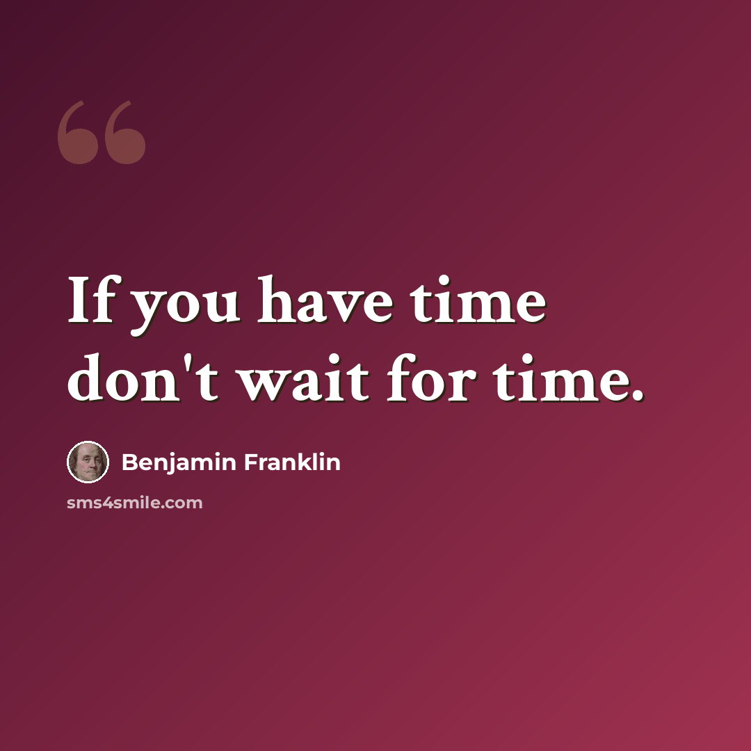 “If you have time don't wait for time.” quote by Benjamin Franklin