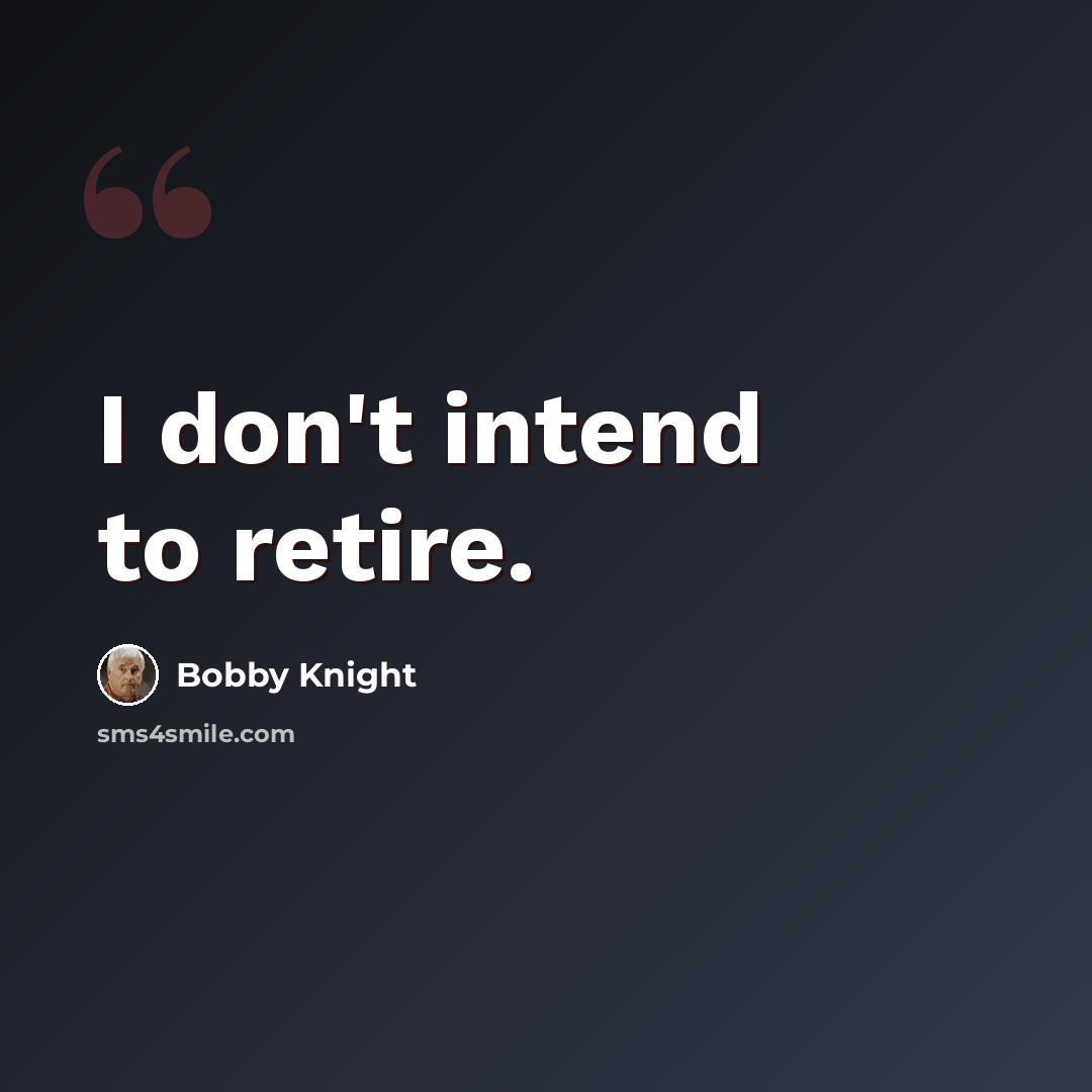 “I don't intend to retire.” quote by Bobby Knight