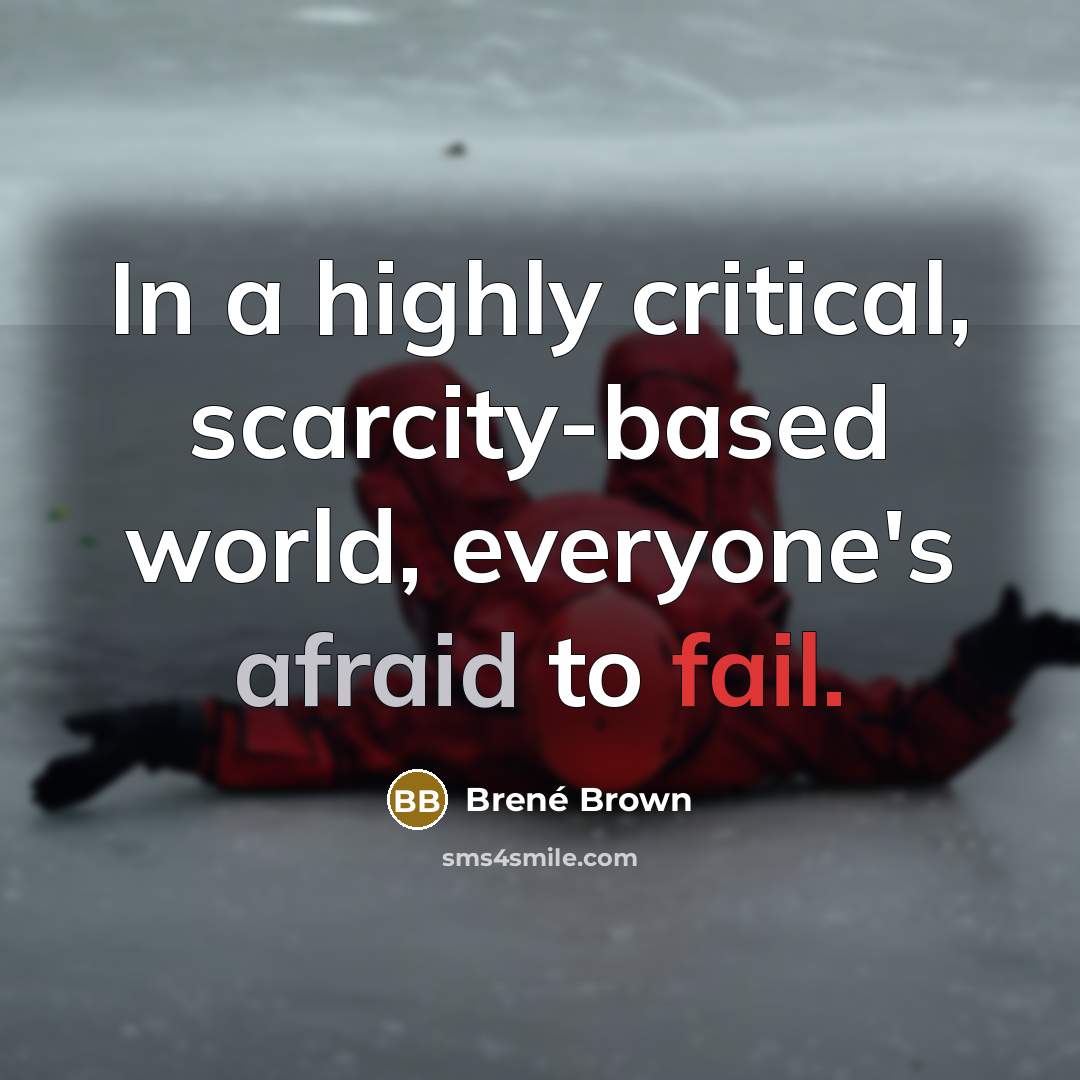 “In a highly critical, scarcity-based world, everyone's afraid to fail.” quote by Brené Brown
