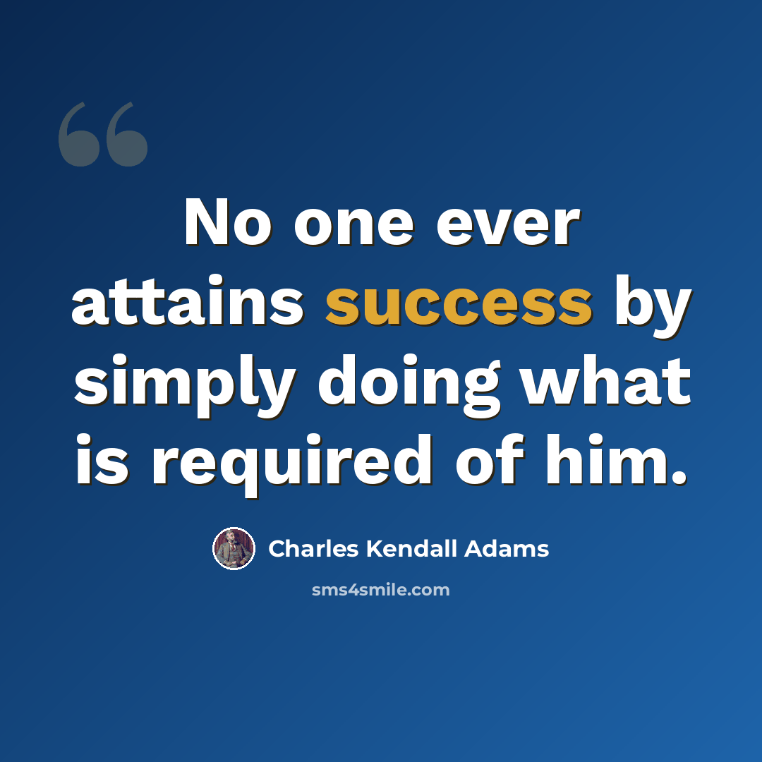 “No one ever attains success by simply doing what is required of him.” quote by Charles Kendall Adams