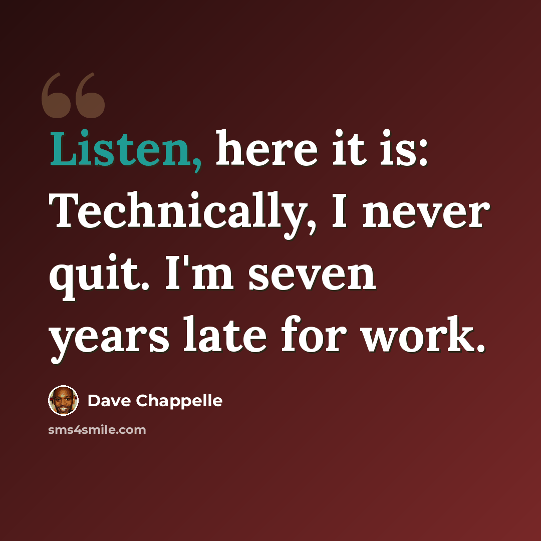 “Listen, here it is: Technically, I never quit. I'm seven years late for work.” quote by Dave Chappelle