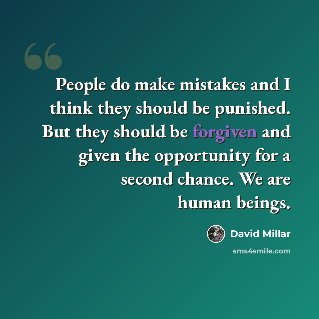 “People do make mistakes and I think they should be punished. But they should be forgiven and given the opportunity for a second chance. We are human beings.” quote by David Millar