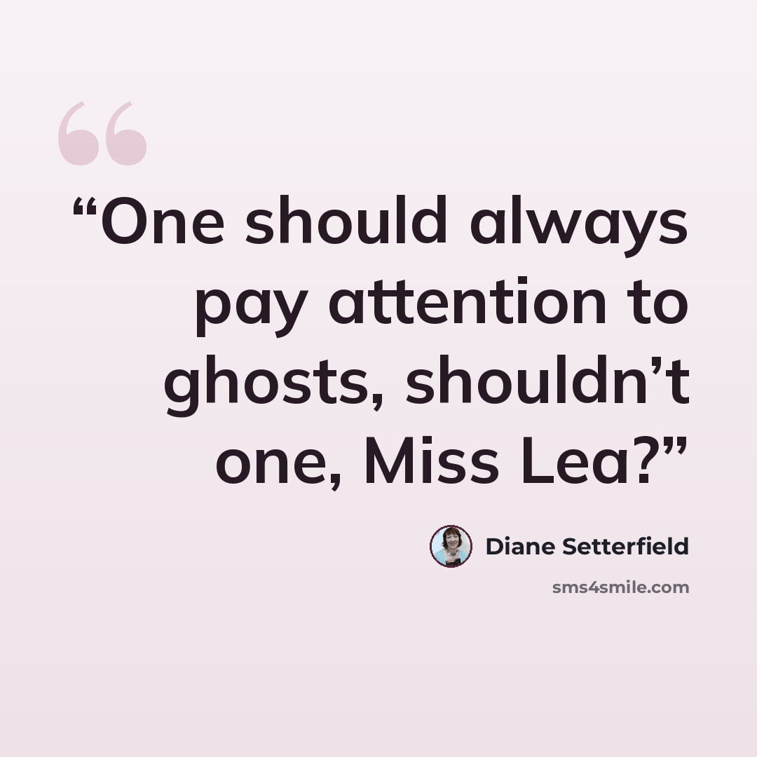 “One should always pay attention to ghosts, shouldn’t one, Miss Lea?” quote by Diane Setterfield