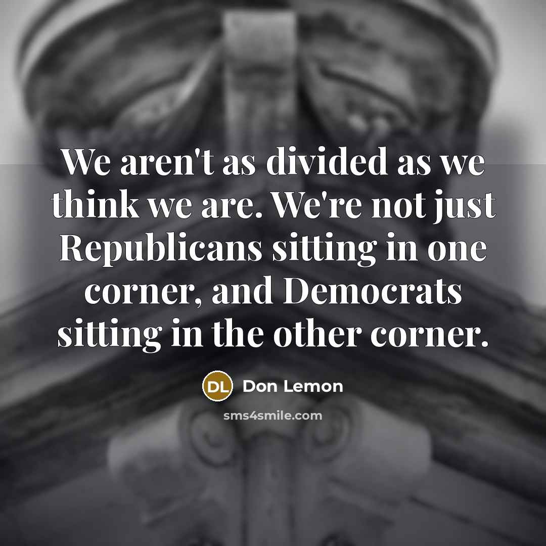 “We aren't as divided as we think we are. We're not just Republicans sitting in one corner, and Democrats sitting in the other corner.” quote by Don Lemon