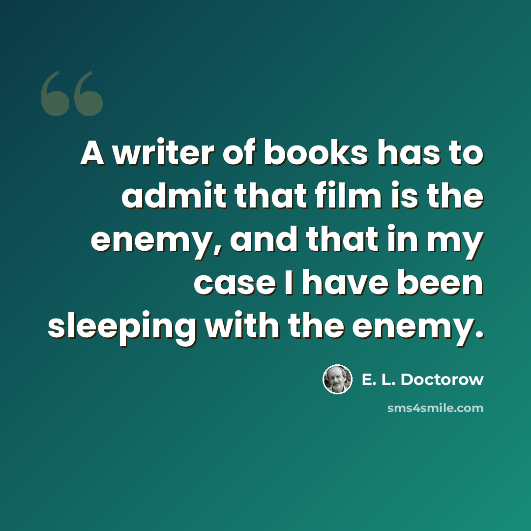 “A writer of books has to admit that film is the enemy, and that in my case I have been sleeping with the enemy.” quote by E. L. Doctorow