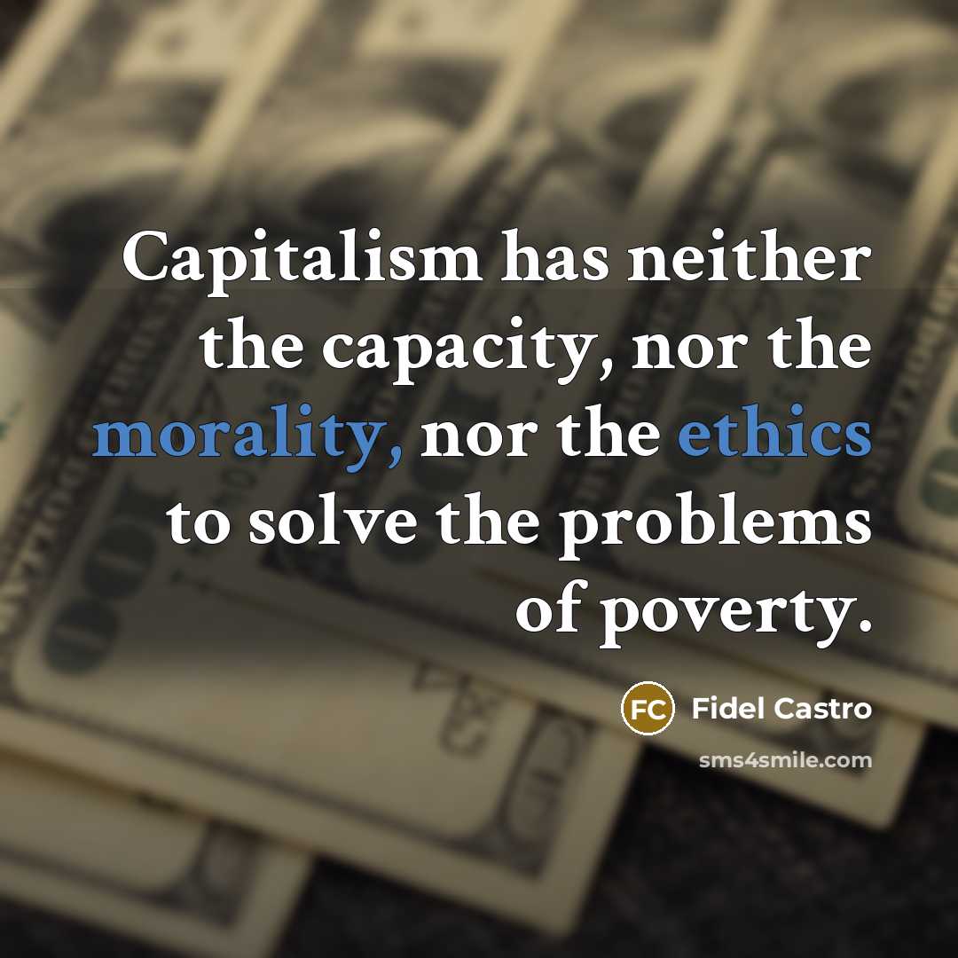 “Capitalism has neither the capacity, nor the morality, nor the ethics to solve the problems of poverty.” quote by Fidel Castro