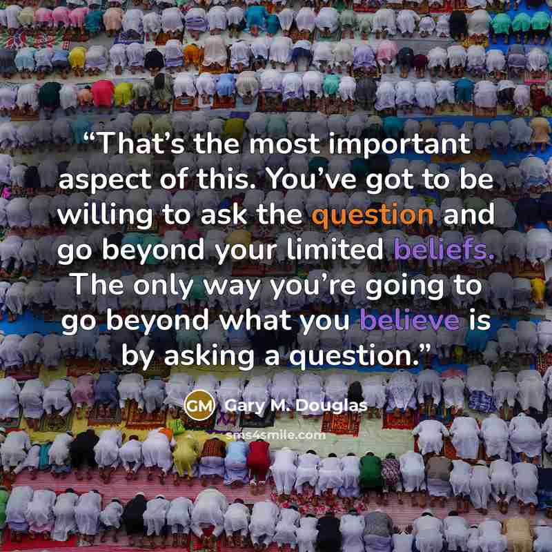 “That’s the most important aspect of this. You’ve got to be willing to ask the question and go beyond your limited beliefs. The only way you’re going to go beyond what you believe is by asking a question.” quote by Gary M. Douglas
