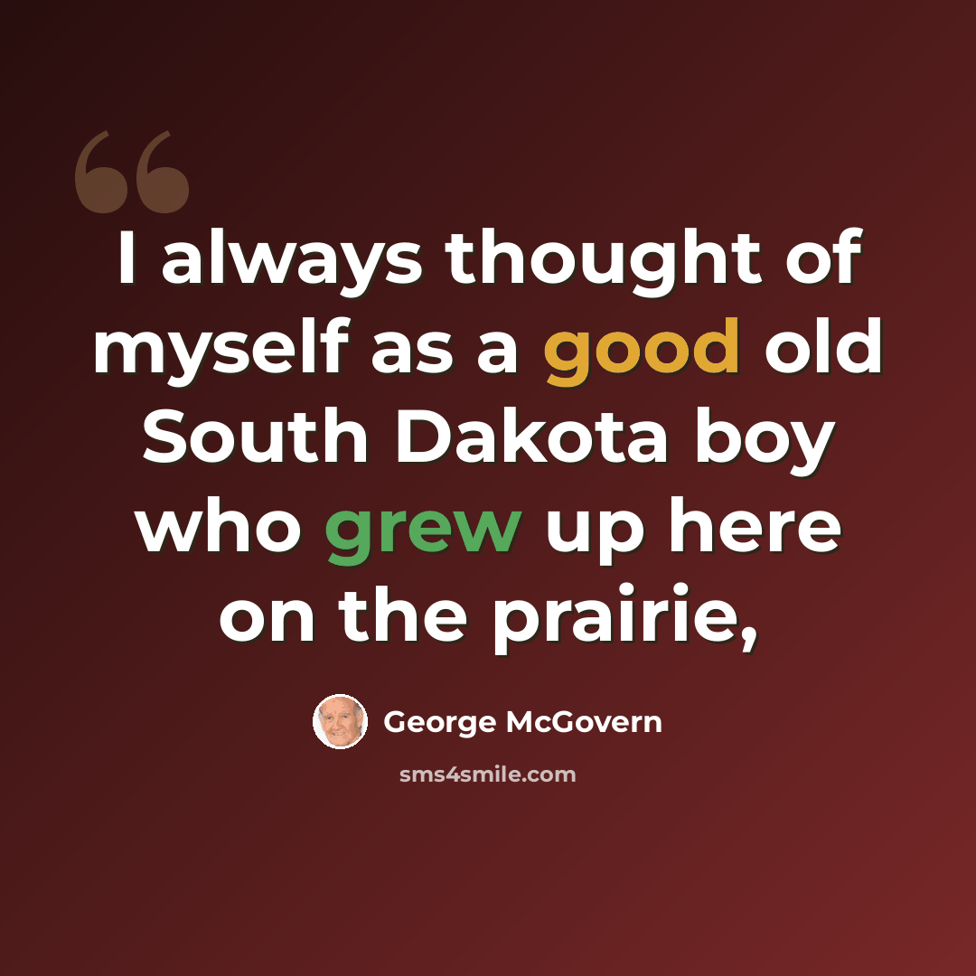 “I always thought of myself as a good old South Dakota boy who grew up here on the prairie,” quote by George McGovern