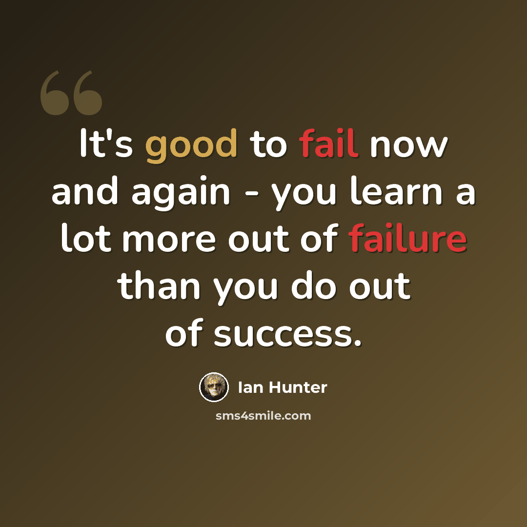 “It's good to fail now and again - you learn a lot more out of failure than you do out of success.” quote by Ian Hunter